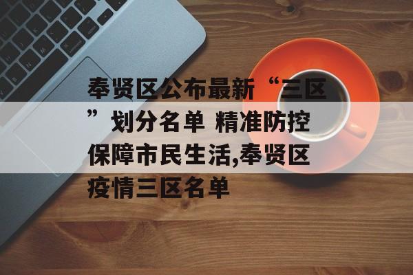 奉贤区公布最新“三区”划分名单 精准防控保障市民生活,奉贤区疫情三区名单