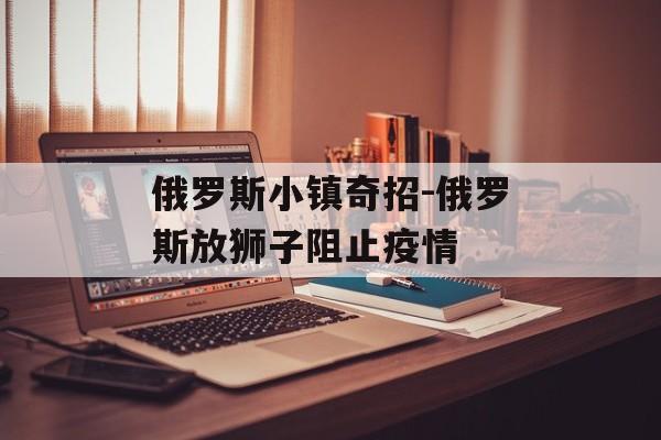 俄罗斯小镇奇招-俄罗斯放狮子阻止疫情
