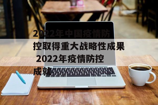 2022年中国疫情防控取得重大战略性成果 2022年疫情防控成就