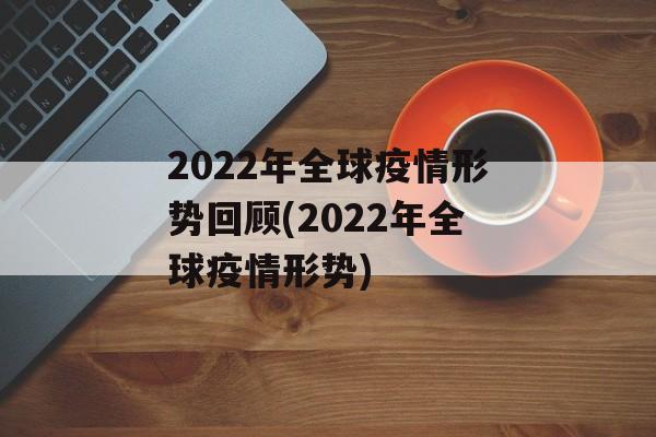 2022年全球疫情形势回顾(2022年全球疫情形势)