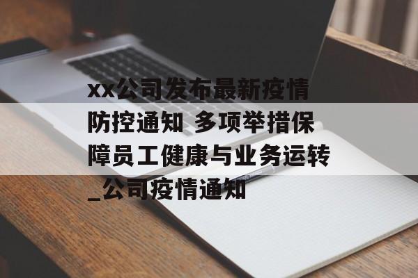 xx公司发布最新疫情防控通知 多项举措保障员工健康与业务运转_公司疫情通知