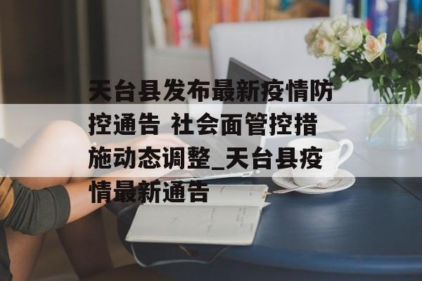 天台县发布最新疫情防控通告 社会面管控措施动态调整_天台县疫情最新通告