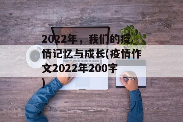 2022年，我们的疫情记忆与成长(疫情作文2022年200字)