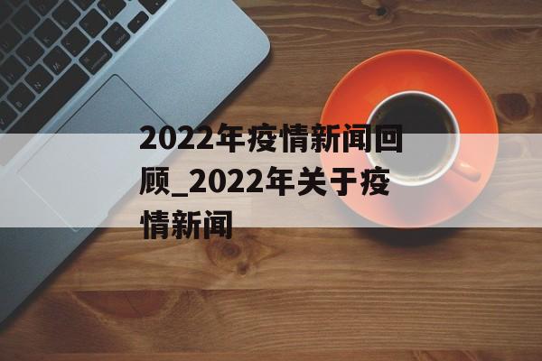 2022年疫情新闻回顾_2022年关于疫情新闻