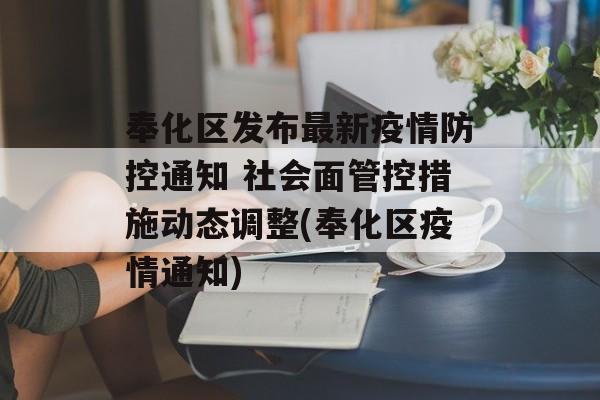 奉化区发布最新疫情防控通知 社会面管控措施动态调整(奉化区疫情通知)
