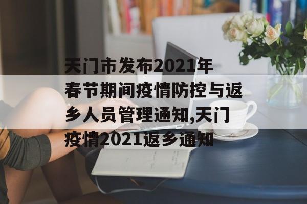 天门市发布2021年春节期间疫情防控与返乡人员管理通知,天门疫情2021返乡通知