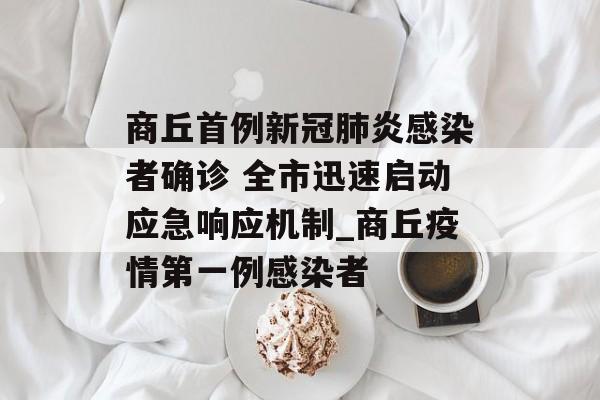 商丘首例新冠肺炎感染者确诊 全市迅速启动应急响应机制_商丘疫情第一例感染者