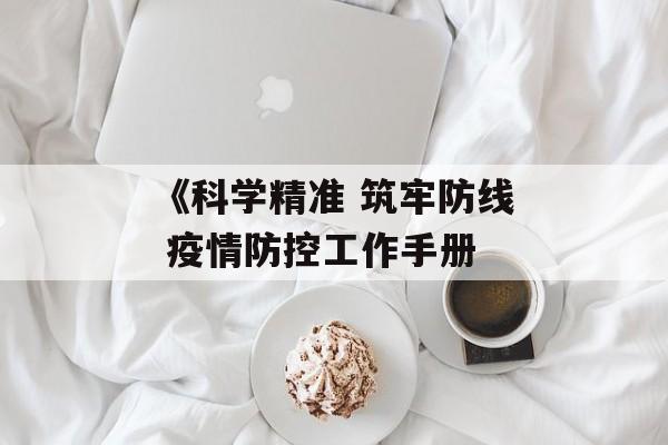 《科学精准 筑牢防线 疫情防控工作手册