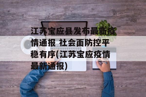 江苏宝应县发布最新疫情通报 社会面防控平稳有序(江苏宝应疫情最新通报)