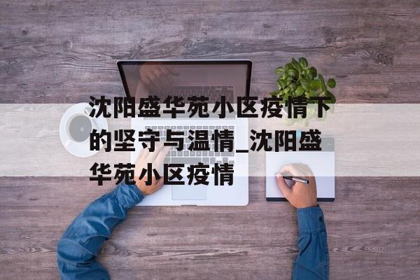 沈阳盛华苑小区疫情下的坚守与温情_沈阳盛华苑小区疫情