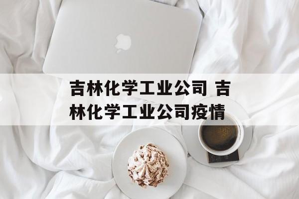 吉林化学工业公司 吉林化学工业公司疫情