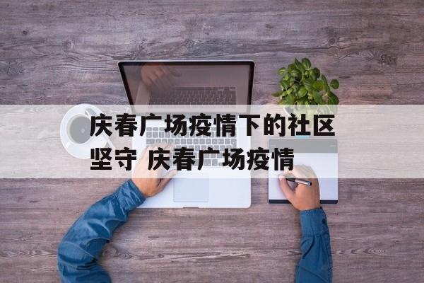 庆春广场疫情下的社区坚守 庆春广场疫情