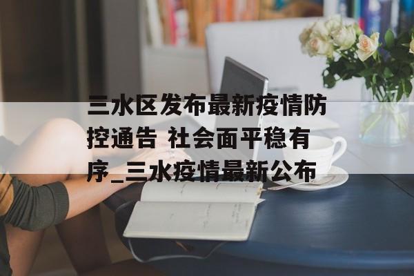 三水区发布最新疫情防控通告 社会面平稳有序_三水疫情最新公布