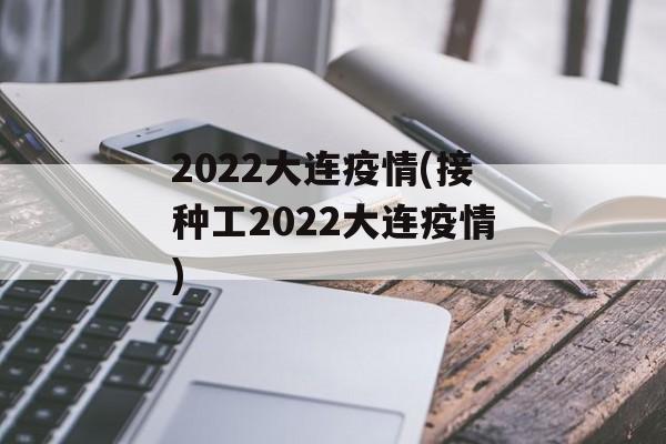 2022大连疫情(接种工2022大连疫情)