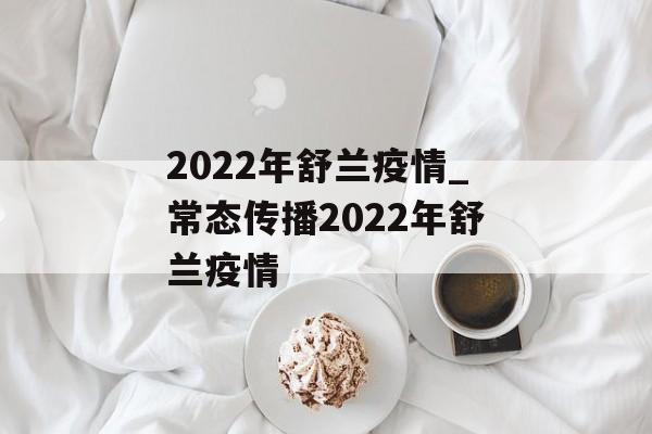 2022年舒兰疫情_常态传播2022年舒兰疫情