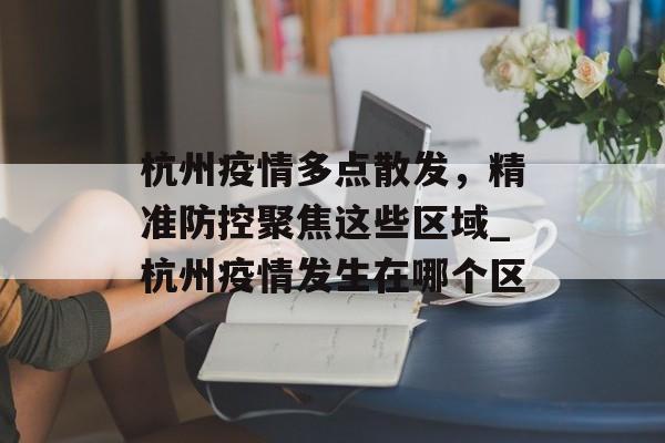 杭州疫情多点散发，精准防控聚焦这些区域_杭州疫情发生在哪个区