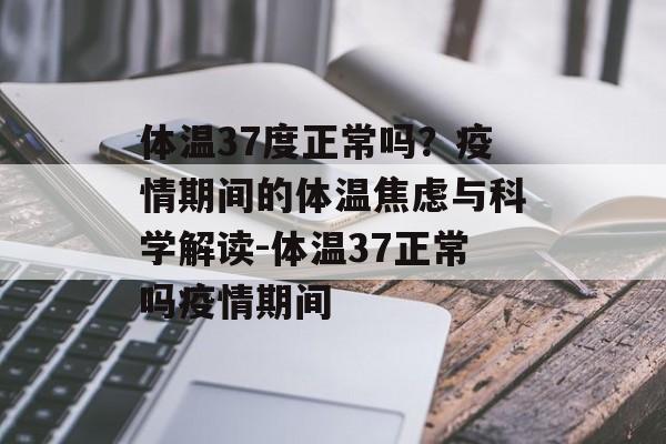 体温37度正常吗？疫情期间的体温焦虑与科学解读-体温37正常吗疫情期间