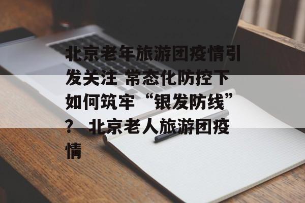 北京老年旅游团疫情引发关注 常态化防控下如何筑牢“银发防线”？ 北京老人旅游团疫情