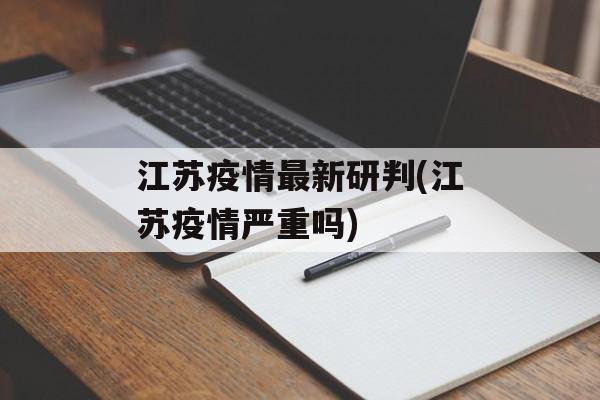 江苏疫情最新研判(江苏疫情严重吗)