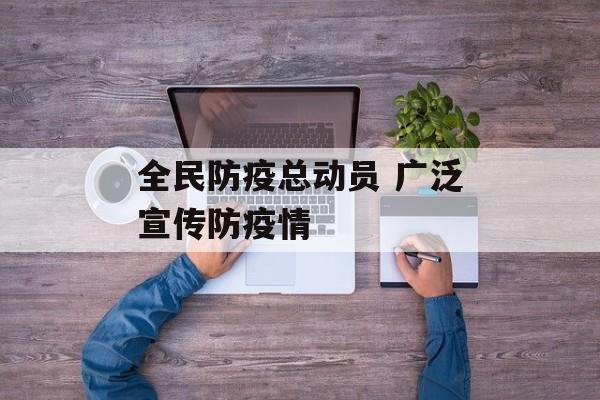 全民防疫总动员 广泛宣传防疫情