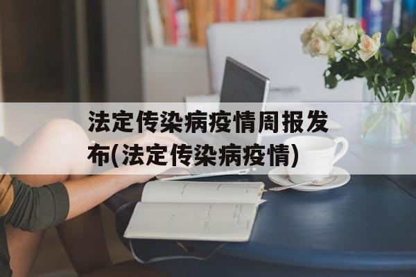 法定传染病疫情周报发布(法定传染病疫情)