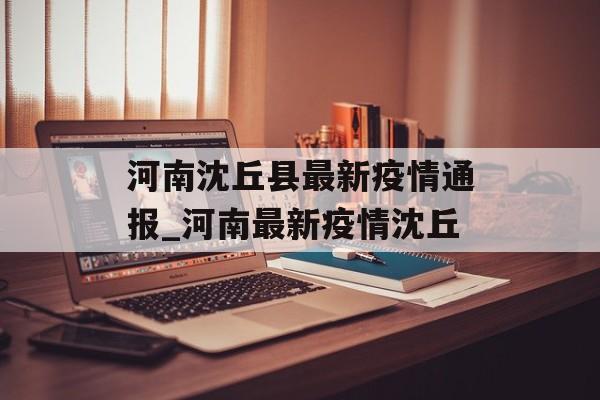 河南沈丘县最新疫情通报_河南最新疫情沈丘