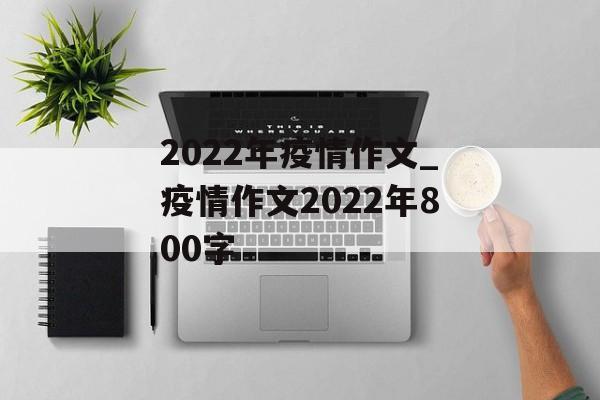 2022年疫情作文_疫情作文2022年800字