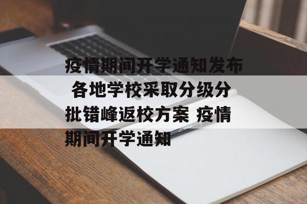疫情期间开学通知发布 各地学校采取分级分批错峰返校方案 疫情期间开学通知