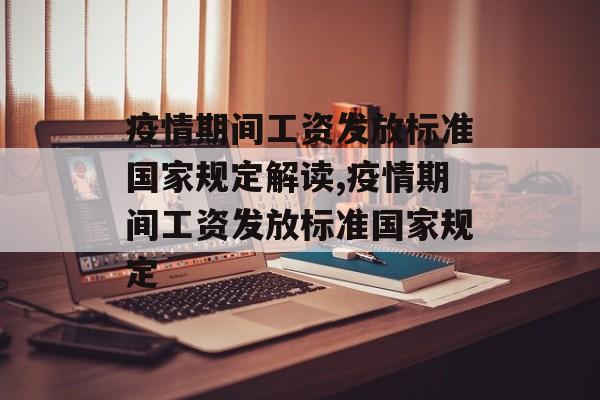 疫情期间工资发放标准国家规定解读,疫情期间工资发放标准国家规定