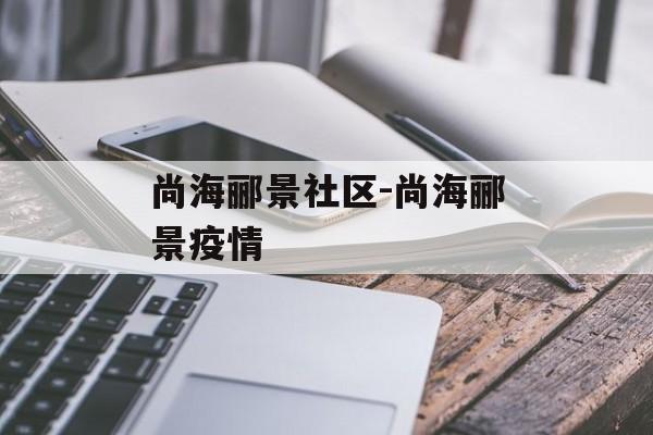 尚海郦景社区-尚海郦景疫情