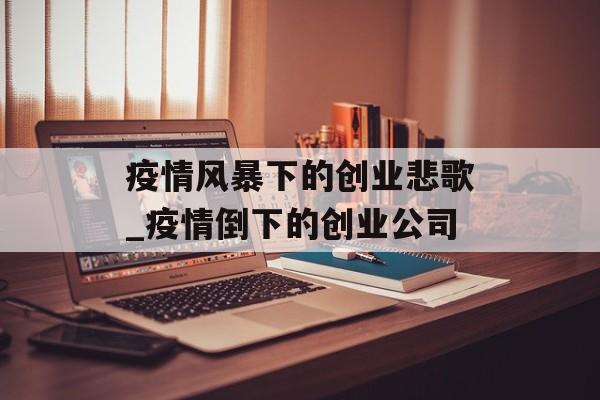 疫情风暴下的创业悲歌_疫情倒下的创业公司