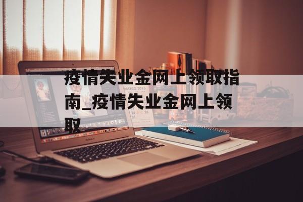 疫情失业金网上领取指南_疫情失业金网上领取