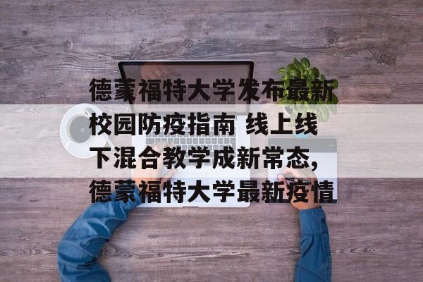 德蒙福特大学发布最新校园防疫指南 线上线下混合教学成新常态,德蒙福特大学最新疫情