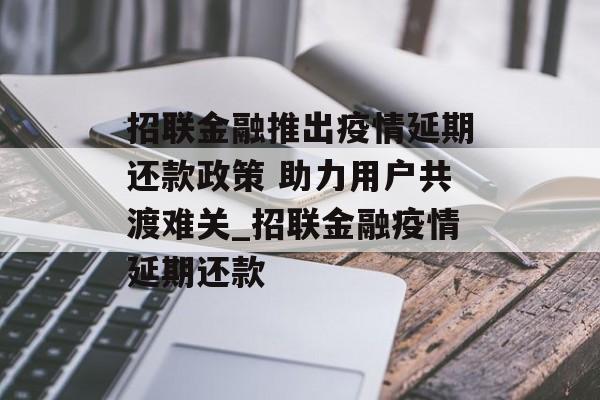 招联金融推出疫情延期还款政策 助力用户共渡难关_招联金融疫情延期还款