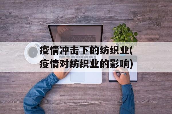 疫情冲击下的纺织业(疫情对纺织业的影响)