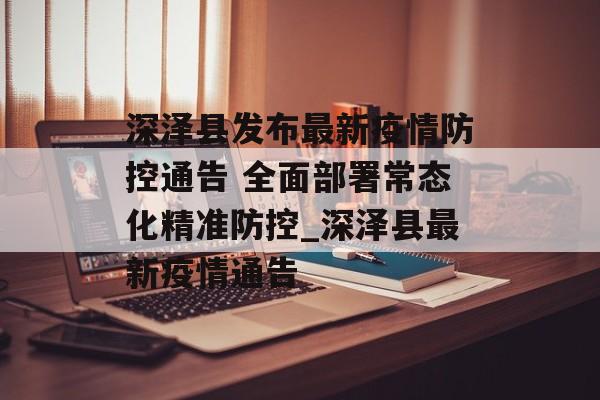 深泽县发布最新疫情防控通告 全面部署常态化精准防控_深泽县最新疫情通告