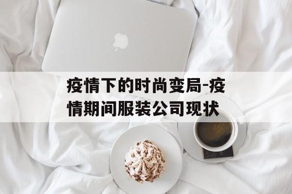 疫情下的时尚变局-疫情期间服装公司现状