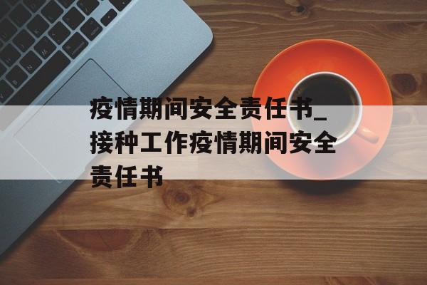 疫情期间安全责任书_接种工作疫情期间安全责任书