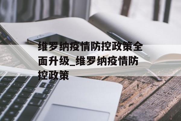 维罗纳疫情防控政策全面升级_维罗纳疫情防控政策