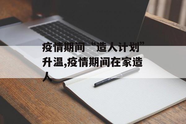疫情期间“造人计划”升温,疫情期间在家造人