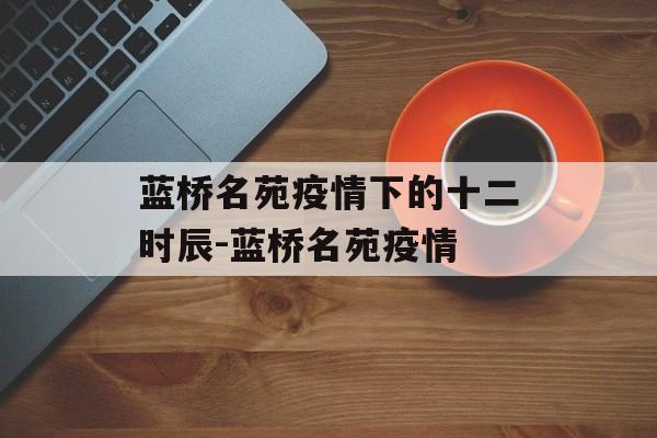 蓝桥名苑疫情下的十二时辰-蓝桥名苑疫情