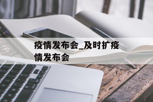 疫情发布会_及时扩疫情发布会