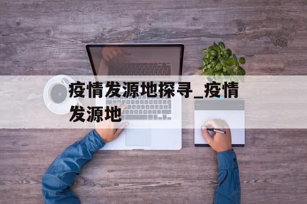 疫情发源地探寻_疫情发源地