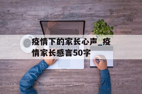 疫情下的家长心声_疫情家长感言50字