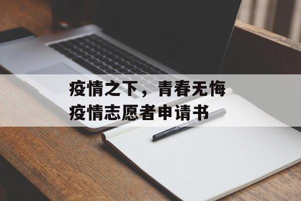 疫情之下，青春无悔 疫情志愿者申请书