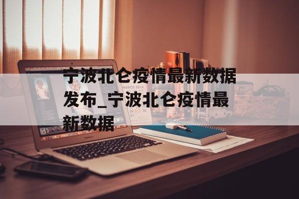 宁波北仑疫情最新数据发布_宁波北仑疫情最新数据
