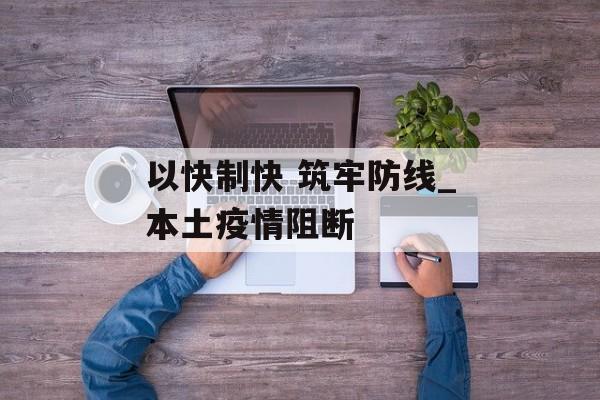 以快制快 筑牢防线_本土疫情阻断