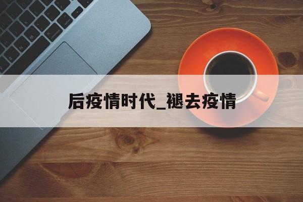 后疫情时代_褪去疫情