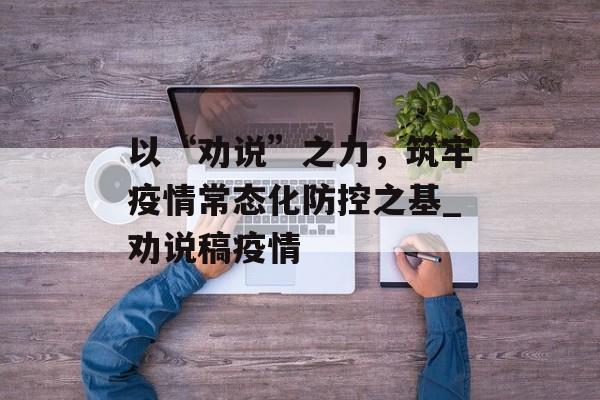 以“劝说”之力，筑牢疫情常态化防控之基_劝说稿疫情