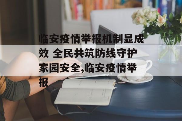 临安疫情举报机制显成效 全民共筑防线守护家园安全,临安疫情举报